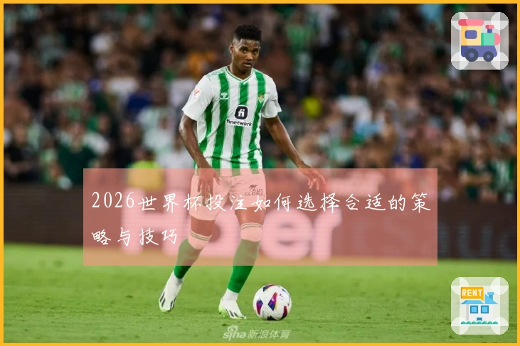 2026世界杯投注如何选择合适的策略与技巧