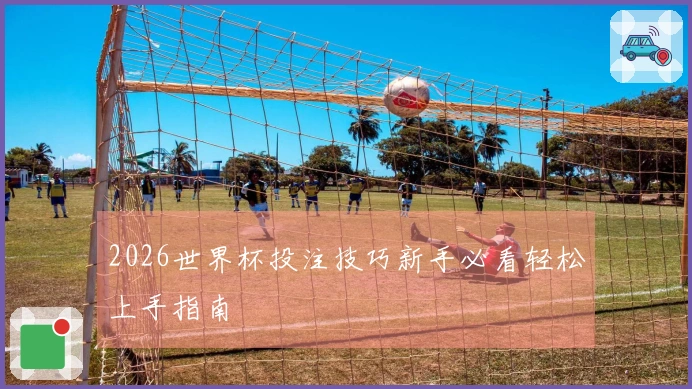 2026世界杯投注技巧新手必看轻松上手指南