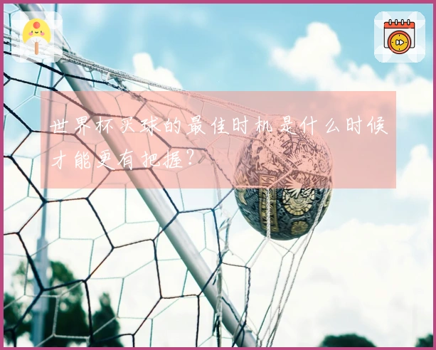 世界杯买球的最佳时机是什么时候才能更有把握？