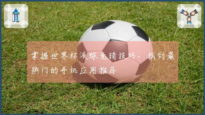 掌握世界杯滚球竞猜技巧，找到最热门的手机应用推荐