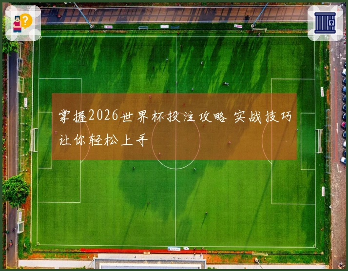 掌握2026世界杯投注攻略 实战技巧让你轻松上手